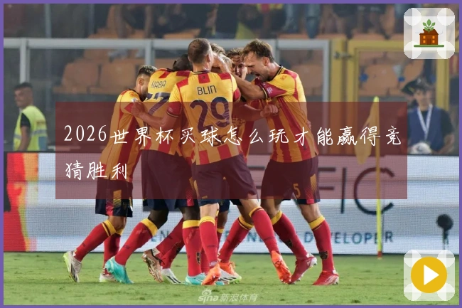 2026世界杯买球怎么玩才能赢得竞猜胜利