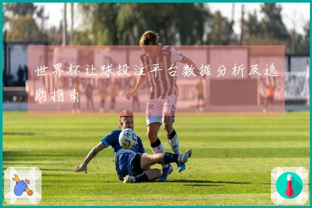 世界杯让球投注平台数据分析及选购指南
