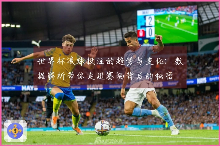 世界杯滚球投注的趋势与变化：数据解析带你走进赛场背后的秘密