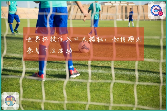 世界杯投注入口大揭秘，如何顺利参与下注活动