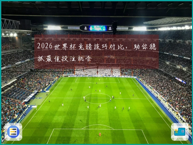 2026世界杯竞猜技巧对比，助你稳抓最佳投注机会