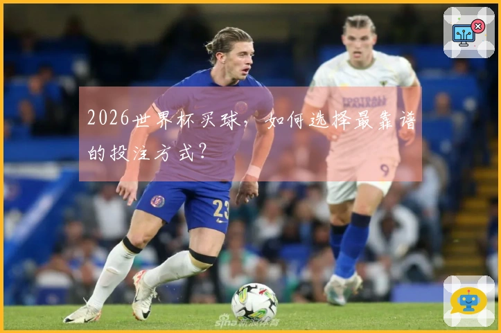 2026世界杯买球，如何选择最靠谱的投注方式？
