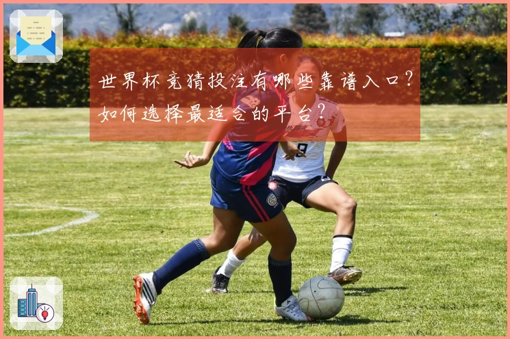 世界杯竞猜投注有哪些靠谱入口？如何选择最适合的平台？