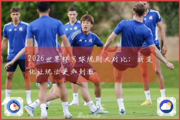 2026世界杯买球规则大对比：新变化让玩法更加刺激