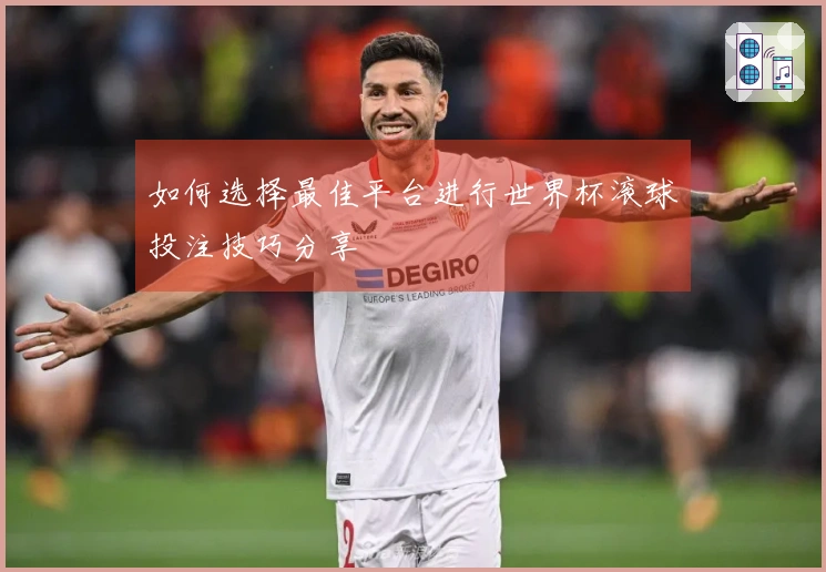 如何选择最佳平台进行世界杯滚球投注技巧分享